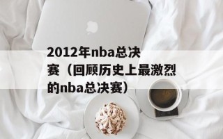 2012年nba总决赛（回顾历史上最激烈的nba总决赛）