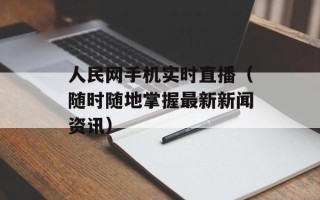 人民网手机实时直播（随时随地掌握最新新闻资讯）