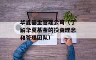 华夏基金管理公司（了解华夏基金的投资理念和管理团队）