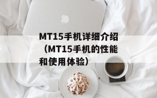 MT15手机详细介绍（MT15手机的性能和使用体验）