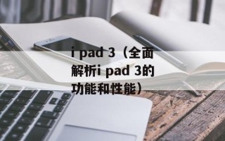 i pad 3（全面解析i pad 3的功能和性能）