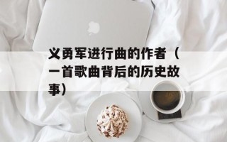 义勇军进行曲的作者（一首歌曲背后的历史故事）
