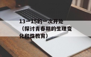 13一15的一次开处（探讨青春期的生理变化和性教育）