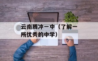 云南腾冲一中（了解一所优秀的中学）
