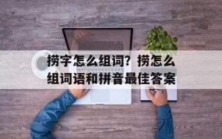 捞字怎么组词？捞怎么组词语和拼音最佳答案