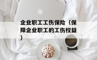 企业职工工伤保险（保障企业职工的工伤权益）