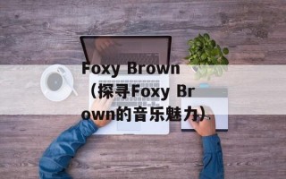 Foxy Brown（探寻Foxy Brown的音乐魅力）