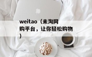 weitao（未淘网购平台，让你轻松购物）