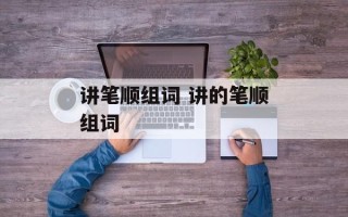讲笔顺组词 讲的笔顺组词