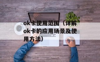ok卡使用范围（详解ok卡的应用场景及使用方法）