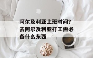 阿尔及利亚上班时间？去阿尔及利亚打工需必备什么东西