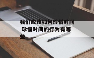 我们应该如何珍惜时间 珍惜时间的行为有哪些