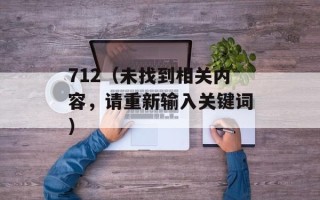 712（未找到相关内容，请重新输入关键词）