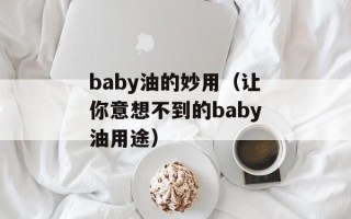 baby油的妙用（让你意想不到的baby油用途）