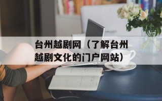 台州越剧网（了解台州越剧文化的门户网站）