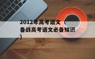 2012年高考语文（备战高考语文必备知识）