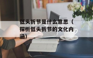 低头折节是什么意思（探析低头折节的文化内涵）