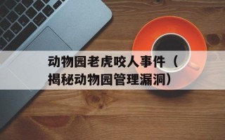 动物园老虎咬人事件（揭秘动物园管理漏洞）