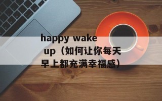 happy wake up（如何让你每天早上都充满幸福感）