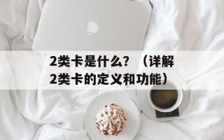 2类卡是什么？（详解2类卡的定义和功能）
