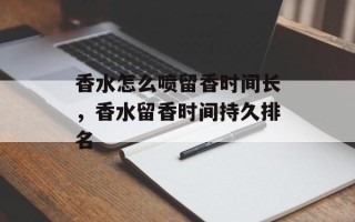 香水怎么喷留香时间长，香水留香时间持久排名