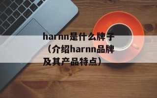 harnn是什么牌子（介绍harnn品牌及其产品特点）