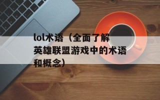 lol术语（全面了解英雄联盟游戏中的术语和概念）