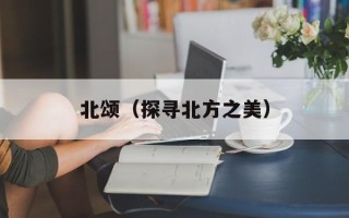 北颂（探寻北方之美）
