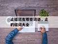 止组词有哪些词语，止的组词大全