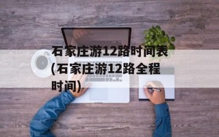 石家庄游12路时间表(石家庄游12路全程时间)