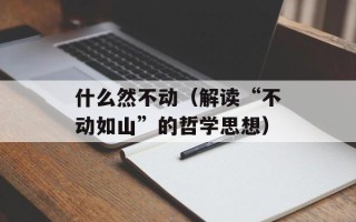 什么然不动（解读“不动如山”的哲学思想）