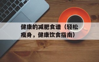 健康的减肥食谱（轻松瘦身，健康饮食指南）