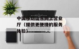 中国移动山东网上营业厅（提供更便捷的服务体验）