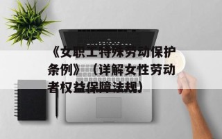 《女职工特殊劳动保护条例》（详解女性劳动者权益保障法规）