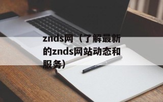 znds网（了解最新的znds网站动态和服务）