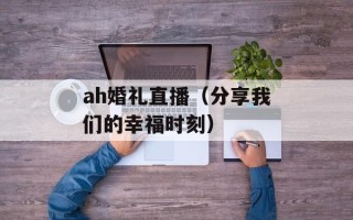 ah婚礼直播（分享我们的幸福时刻）