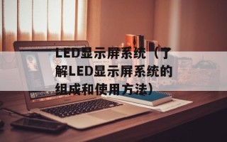LED显示屏系统（了解LED显示屏系统的组成和使用方法）