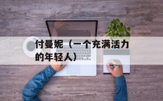 付曼妮（一个充满活力的年轻人）