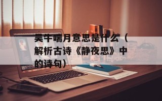 吴牛喘月意思是什么（解析古诗《静夜思》中的诗句）