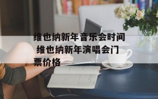 维也纳新年音乐会时间 维也纳新年演唱会门票价格