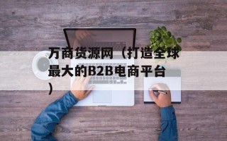 万商货源网（打造全球最大的B2B电商平台）