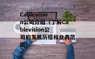 Cablevision公司介绍（了解Cablevision公司的发展历程和业务范围）