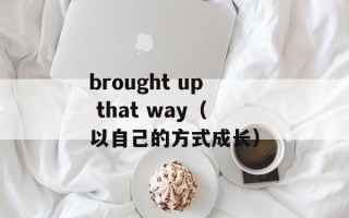 brought up that way（以自己的方式成长）