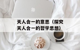 天人合一的意思（探究天人合一的哲学思想）