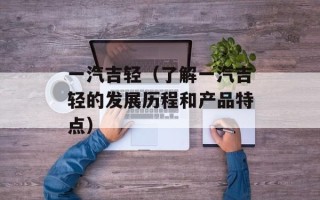 一汽吉轻（了解一汽吉轻的发展历程和产品特点）