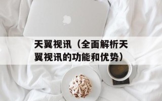 天翼视讯（全面解析天翼视讯的功能和优势）