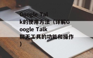 Google Talk的使用方法（详解Google Talk聊天工具的功能和操作）