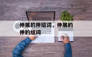 伸展的伸组词，伸展的伸的组词