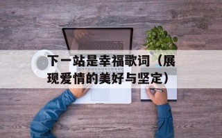 下一站是幸福歌词（展现爱情的美好与坚定）