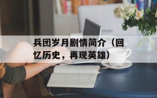 兵团岁月剧情简介（回忆历史，再现英雄）